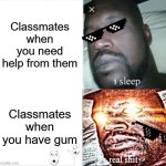 Classmates like that are very hungry | Classmates when you need help from them; Classmates when you have gum | image tagged in memes,sleeping shaq | made w/ Imgflip meme maker