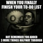 tuff | WHEN YOU FINALLY FINISH YOUR TO-DO LIST; BUT REMEMBER YOU ADDED 3 MORE THINGS HALFWAY THROUGH | image tagged in stewie hug | made w/ Imgflip meme maker