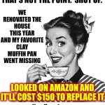 Spending The Day Hunting For A Muffin Pan Because 2025 Is Way Too S. T. U. P. I. D. | THIS TIME OF YEAR I MAKE MUFFINS.  IT'S A THING.  THAT'S NOT THE POINT.  SHUT UP. WE RENOVATED THE HOUSE THIS YEAR AND MY FAVORITE CLAY MUFFIN PAN WENT MISSING; LOOKED ON AMAZON AND IT'LL COST $150 TO REPLACE IT; Needless to say
2025 has been extraordinarily STUPID
and now you see why people are grumpy | image tagged in retro woman teacup,inflation,muffins,baking,cozy,memes | made w/ Imgflip meme maker