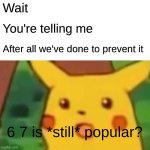 It's just gonna be this year's low taper fade... | Wait; You're telling me; After all we've done to prevent it; 6 7 is *still* popular? | image tagged in memes,surprised pikachu | made w/ Imgflip meme maker