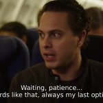 Waiting, patience, always my last option