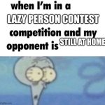 When I’m in a lazy person contest | LAZY PERSON CONTEST; STILL AT HOME | image tagged in whe i'm in a competition and my opponent is | made w/ Imgflip meme maker