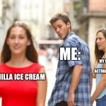 Distracted Boyfriend | ME:; MY WIFE:DOES HE ACTUALLY LOVE ME?! VANILLA ICE CREAM | image tagged in memes,distracted boyfriend | made w/ Imgflip meme maker