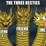 the three besties powers | THE THREE BESTIES; FRIEND 2; ME; FRIEND 1 | image tagged in three-headed dragon,friends | made w/ Imgflip meme maker