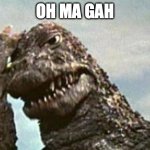 Godzilla | OH MA GAH | image tagged in godzilla | made w/ Imgflip meme maker