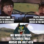 Tom chasing Harry and Ron Weasly | PEOPLE WHO LOSTEN TO CHRISTMAS MUSIC IN THE WINTER; PEOPLE WHO LISTEN TO CHRISTMAS MUSIC IN NOVEMBER; ME WHO LISTENS TO CHRISTMAS MUSIC ON JULY 4TH | image tagged in tom chasing harry and ron weasly | made w/ Imgflip meme maker