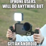 iPhone users… | IPHONE USERS WILL DO ANYTHING BUT; GET AN ANDROID. | image tagged in iphone,android,funny,relatable,memes,lol | made w/ Imgflip meme maker