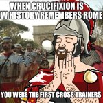 roman soldier | WHEN CRUCIFIXION IS HOW HISTORY REMEMBERS ROME; BUT YOU WERE THE FIRST CROSS TRAINERS | image tagged in roman soldier,historical meme,religion,fitness | made w/ Imgflip meme maker