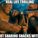 Be the troll you want to be in real life | REAL LIFE TROLLING; IS ALL ABOUT SHARING SNACKS WITH FAMILY | image tagged in bilbo and the trolls,trolling,in real life,memes,family,snacks | made w/ Imgflip meme maker