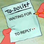 Patrick to-do list follow-up template | WAITING FOR; TO REPLY 👀 | image tagged in patrick to do list actually blank | made w/ Imgflip meme maker