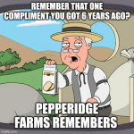 Reverse catcalling | REMEMBER THAT ONE COMPLIMENT YOU GOT 6 YEARS AGO? PEPPERIDGE FARMS REMEMBERS | image tagged in memes,pepperidge farm remembers | made w/ Imgflip meme maker
