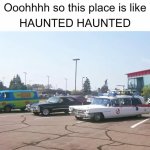 Ooohhhh so this is like HAUNTED HAUNTED