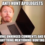 SJW Keyboard warrior | ANTI HUNT APOLOGISTS; LEAVING UNHINGED COMMENTS AND HATE SPEECH ON ANYTHING MENTIONING HUNTING SINCE 1997 | image tagged in sjw keyboard warrior | made w/ Imgflip meme maker
