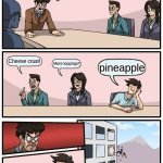 Man I wish I was that guys who said pineapple | How do we make pizza taste better? Cheese crust! More toppngs? pineapple | image tagged in memes,boardroom meeting suggestion | made w/ Imgflip meme maker