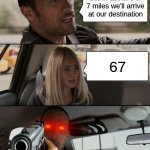 Get the hell out,You a grown ass man i should beat the shi- | So, in about 6 or 7 miles we'll arrive at our destination; 67 | image tagged in memes,the rock driving,get out,i dont care,oh god why | made w/ Imgflip meme maker