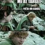 more lembas bread | ME AT TARGET; YU-GI-OH CARDS; YU-GI-OH CARDS | image tagged in more lembas bread | made w/ Imgflip meme maker