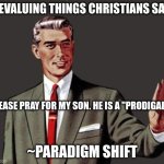 Mansplain Guy | DEVALUING THINGS CHRISTIANS SAY:; PLEASE PRAY FOR MY SON. HE IS A "PRODIGAL". ~PARADIGM SHIFT | image tagged in mansplain guy | made w/ Imgflip meme maker
