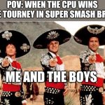 super smash bros | POV: WHEN THE CPU WINS THE TOURNEY IN SUPER SMASH BROS; ME AND THE BOYS | image tagged in three amigos | made w/ Imgflip meme maker