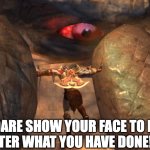 Atlas holding Kratos | YOU DARE SHOW YOUR FACE TO ME?! 
AFTER WHAT YOU HAVE DONE!? | image tagged in you dare show your face to me after what you have done - atlas | made w/ Imgflip meme maker