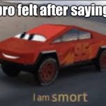 I am smort | how bro felt after saying that | image tagged in i am smort | made w/ Imgflip meme maker