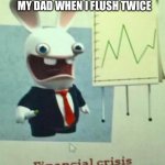 Financial crisis | MY DAD WHEN I FLUSH TWICE | image tagged in financial crisis | made w/ Imgflip meme maker