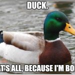 Idk what else to post | DUCK. THAT'S ALL, BECAUSE I'M BORED | image tagged in memes,actual advice mallard | made w/ Imgflip meme maker