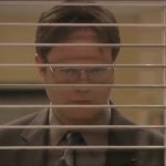 Dwight watching behind blinds