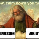 When you feel both | ANXIETY; DEPRESSION | image tagged in and god said calm down you two,depression,anxiety,god,calm down,memes | made w/ Imgflip meme maker