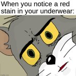 I hate periods | When you notice a red stain in your underwear: | image tagged in memes,unsettled tom,girls,periods,relatable,funny memes | made w/ Imgflip meme maker