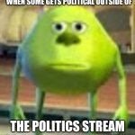 Bruh | WHEN SOME GETS POLITICAL OUTSIDE OF; THE POLITICS STREAM | image tagged in sully wazowski,politics,streams,bruh,mike wazowski,imgflip | made w/ Imgflip meme maker