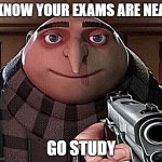 Gru Gun | I KNOW YOUR EXAMS ARE NEAR; GO STUDY | image tagged in gru gun | made w/ Imgflip meme maker