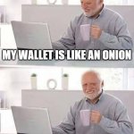 WAHHHH | MY WALLET IS LIKE AN ONION; WHEN I OPEN IT, I CRY | image tagged in memes,hide the pain harold,funny,fun,dark memes,no money | made w/ Imgflip meme maker