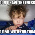 Have enough energy | I DON'T HAVE THE ENERGY; TO DEAL WITH YOU TODAY | image tagged in tired child,funny memes | made w/ Imgflip meme maker