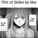 If Nickelback and Disturbed Did a Fusion and 3 Doors Down Joined | 75% of Skillet be like: | image tagged in this shit is so ass,memes,music,rock music,anime,heavy metal | made w/ Imgflip meme maker