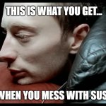 "This is what you get..." | THIS IS WHAT YOU GET... WHEN YOU MESS WITH SUS. | image tagged in this is what you get,karma police,radiohead,sus,oops,karma | made w/ Imgflip meme maker
