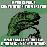 Lets start a war (kind of) | IF YOU REPEAL A CONSTITUTION, THEN ARE YOU; REALLY BREAKING THE LAW IF THERE IS NO CONSTITUTION? | image tagged in memes,philosoraptor | made w/ Imgflip meme maker