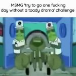 msmg try to go one day without a toady drama GIF Template