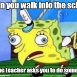 I can walk into the school while the teacher asks me to do something | when you walk into the school; and the teacher asks you to do something | image tagged in memes,mocking spongebob,funny | made w/ Imgflip meme maker