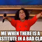 Oprah You Get A | ME WHEN THERE IS A SUBSTITUTE IN A BAD CLASS | image tagged in memes,oprah you get a | made w/ Imgflip meme maker