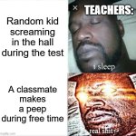 Sleeping Shaq Meme | Random kid screaming in the hall during the test; TEACHERS:; A classmate makes a peep during free time | image tagged in memes,sleeping shaq | made w/ Imgflip meme maker