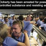 Finally... | "Jack Doherty has been arrested for possession of a controlled substance and resisting arrest." | image tagged in nasa employee hugging,memes,funny,finally,jack doherty | made w/ Imgflip meme maker