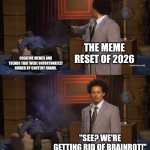 I have slight concerns about the meme reset. | THE MEME RESET OF 2026; CREATIVE MEMES AND TRENDS THAT WERE UNFORTUNATELY RUINED BY CONTENT FARMS. "SEE? WE'RE GETTING RID OF BRAINROT!" | image tagged in memes,who killed hannibal | made w/ Imgflip meme maker