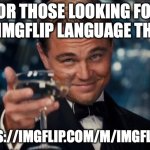 Imgflip language thing (made the link and posted it a day ago, ur all blind) | FOR THOSE LOOKING FOR MY IMGFLIP LANGUAGE THING; HTTPS://IMGFLIP.COM/M/IMGFLIPIAN | image tagged in memes,leonardo dicaprio cheers | made w/ Imgflip meme maker