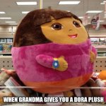 Dora memes | WHEN GRANDMA GIVES YOU A DORA PLUSH | image tagged in dora | made w/ Imgflip meme maker