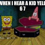 Like it’s just a number, geez. | WHEN I HEAR A KID YELL 
6 7 | image tagged in okay get in | made w/ Imgflip meme maker