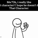 Now I'm sad. :( | Me:"Oh, i really like that character! I hope he doesn't die."
That Character: | image tagged in gifs,character | made w/ Imgflip video-to-gif maker