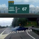 kids these days | heaven
freedom
happiness; 67; kids these days | image tagged in memes,left exit 12 off ramp | made w/ Imgflip meme maker