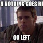 Go Left | WHEN NOTHING GOES RIGHT; GO LEFT | image tagged in dumb and dumber idea,funny memes | made w/ Imgflip meme maker