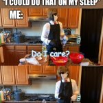 Did I ask? | PEOPLE WHEN I DRAW: “THATS SO UGLY” “DRAW ME” “I COULD DO THAT ON MY SLEEP”; ME: | image tagged in do i care no | made w/ Imgflip meme maker