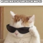 I actually misunderstood his age, I legit thought he was 50, even though our mom was only in her 40's ? | TODDLER ME TELLING EVERYONE THAT MY BROTHER IS 50 YEARS OLD (HE WAS 15) | image tagged in cool cat,toddler | made w/ Imgflip meme maker